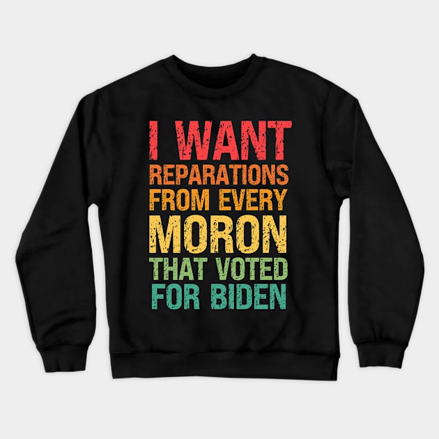 I Want Reparations From Every Moron That Voted For Biden Crewneck Sweatshirt by RayaneDesigns